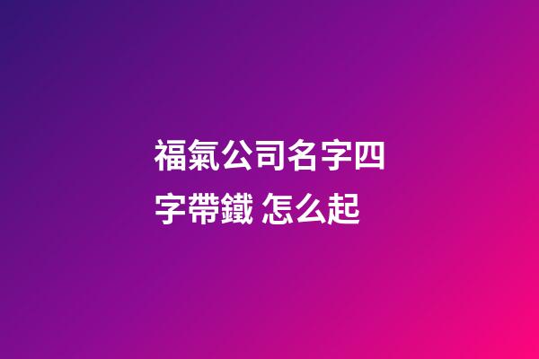 福氣公司名字四字帶鐵 怎么起-第1張-公司起名-玄機派